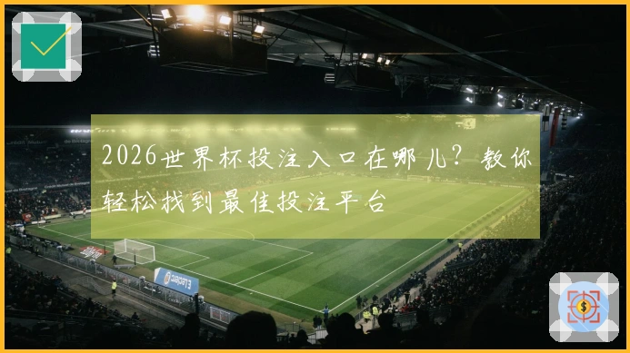 2026世界杯投注入口在哪儿？教你轻松找到最佳投注平台