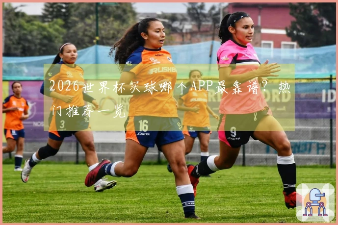 2026世界杯买球哪个APP最靠谱？热门推荐一览