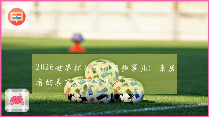 2026世界杯买球的那些事儿：亲历者的真实分享与建议