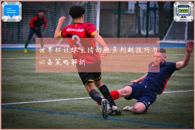 世界杯让球竞猜的胜负判断技巧与必备策略解析
