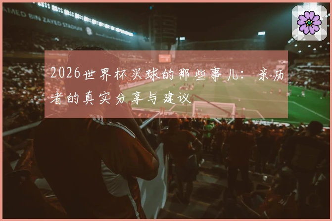 2026世界杯买球的那些事儿：亲历者的真实分享与建议