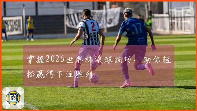 掌握2026世界杯滚球技巧，助你轻松赢得下注胜利