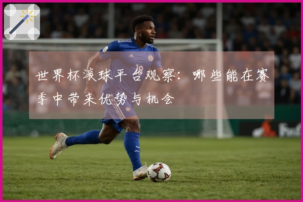 世界杯滚球平台观察：哪些能在赛季中带来优势与机会