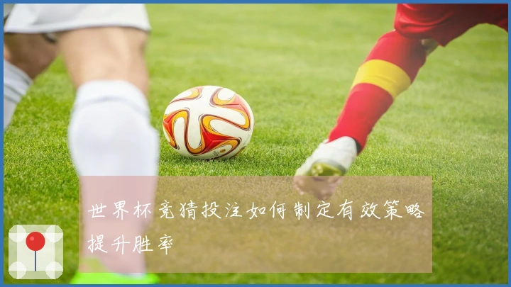 世界杯竞猜投注如何制定有效策略提升胜率