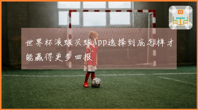 世界杯滚球买球App选择到底怎样才能赢得更多回报