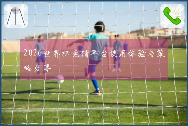 2026世界杯竞猜平台使用体验与策略分享