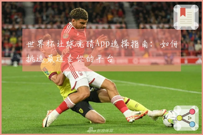 世界杯让球竞猜App选择指南：如何挑选最适合你的平台