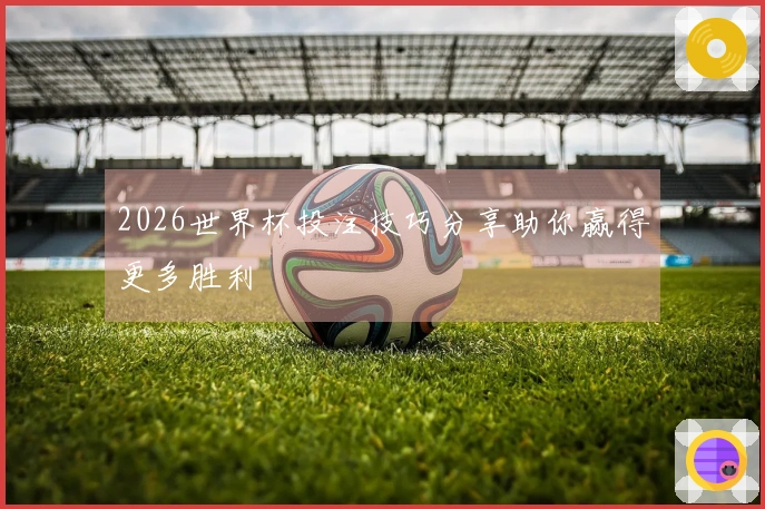 2026世界杯投注技巧分享助你赢得更多胜利