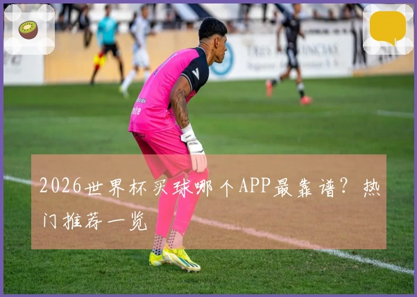 2026世界杯买球哪个APP最靠谱？热门推荐一览