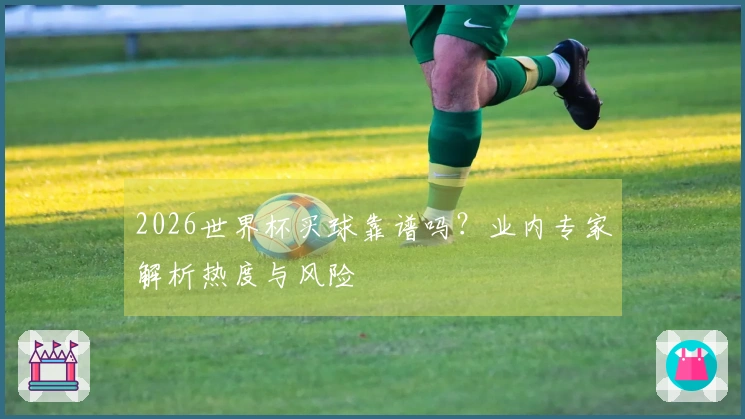 2026世界杯买球靠谱吗？业内专家解析热度与风险