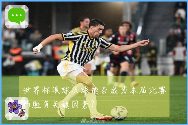 世界杯滚球买球能否成为本届比赛的胜负关键因素？