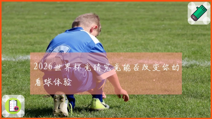 2026世界杯竞猜究竟能否改变你的看球体验
